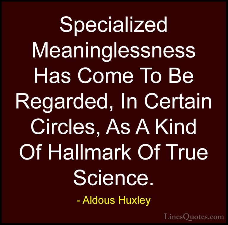 Aldous Huxley Quotes (92) - Specialized Meaninglessness Has Come ... - QuotesSpecialized Meaninglessness Has Come To Be Regarded, In Certain Circles, As A Kind Of Hallmark Of True Science.