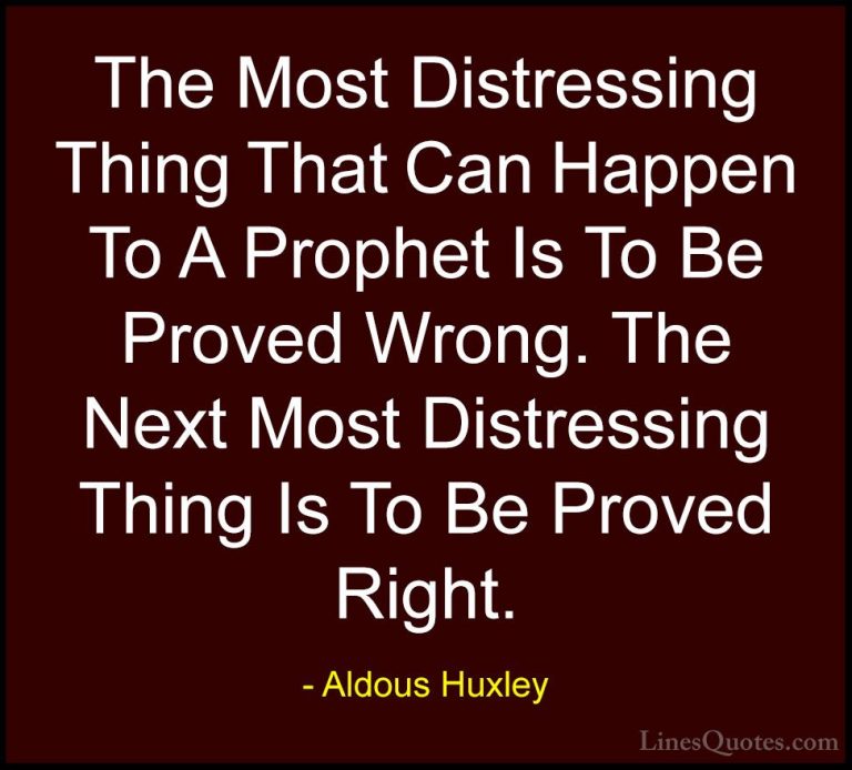 Aldous Huxley Quotes (93) - The Most Distressing Thing That Can H... - QuotesThe Most Distressing Thing That Can Happen To A Prophet Is To Be Proved Wrong. The Next Most Distressing Thing Is To Be Proved Right.