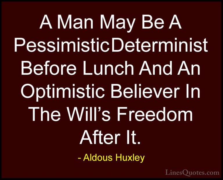 Aldous Huxley Quotes (95) - A Man May Be A Pessimistic Determinis... - QuotesA Man May Be A Pessimistic Determinist Before Lunch And An Optimistic Believer In The Will's Freedom After It.