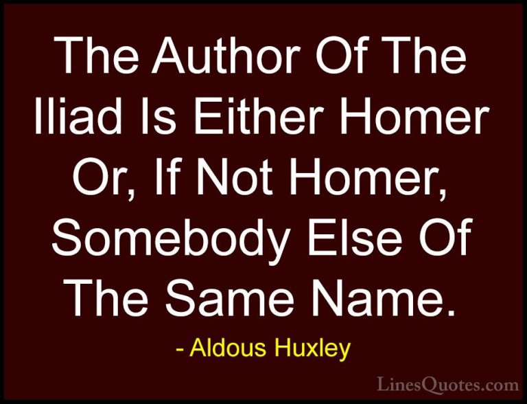Aldous Huxley Quotes (96) - The Author Of The Iliad Is Either Hom... - QuotesThe Author Of The Iliad Is Either Homer Or, If Not Homer, Somebody Else Of The Same Name.