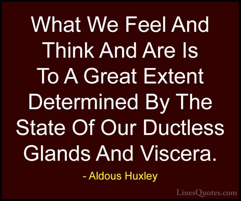 Aldous Huxley Quotes (97) - What We Feel And Think And Are Is To ... - QuotesWhat We Feel And Think And Are Is To A Great Extent Determined By The State Of Our Ductless Glands And Viscera.