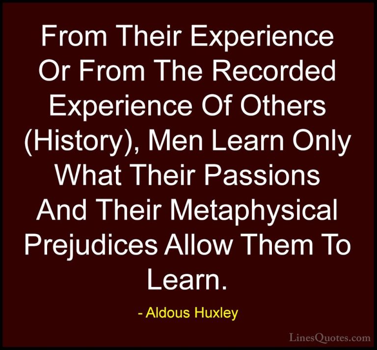 Aldous Huxley Quotes (99) - From Their Experience Or From The Rec... - QuotesFrom Their Experience Or From The Recorded Experience Of Others (History), Men Learn Only What Their Passions And Their Metaphysical Prejudices Allow Them To Learn.