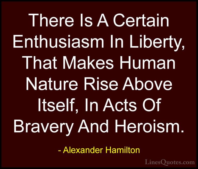Alexander Hamilton Quotes (1) - There Is A Certain Enthusiasm In ... - QuotesThere Is A Certain Enthusiasm In Liberty, That Makes Human Nature Rise Above Itself, In Acts Of Bravery And Heroism.