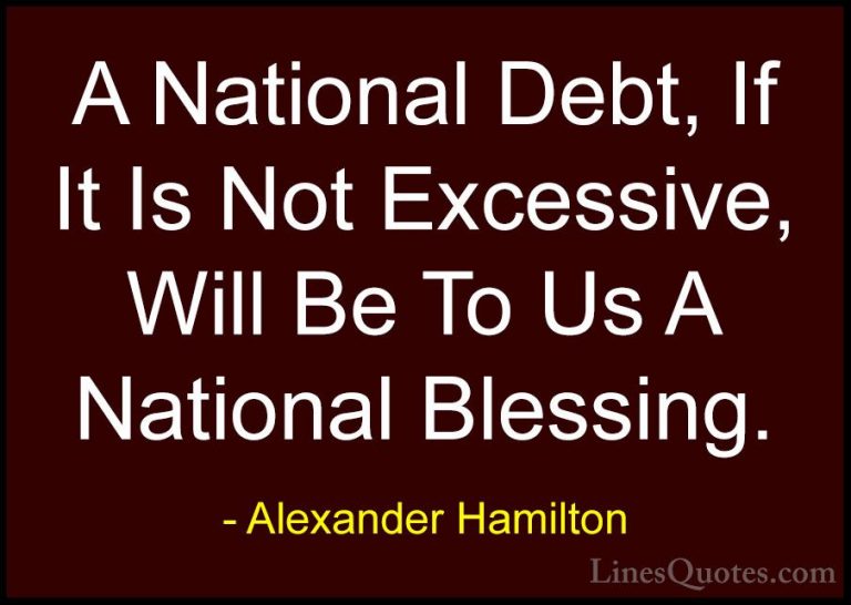 Alexander Hamilton Quotes (10) - A National Debt, If It Is Not Ex... - QuotesA National Debt, If It Is Not Excessive, Will Be To Us A National Blessing.