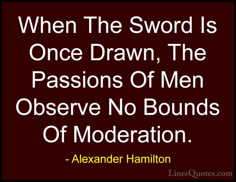 Alexander Hamilton Quotes (11) - When The Sword Is Once Drawn, Th... - QuotesWhen The Sword Is Once Drawn, The Passions Of Men Observe No Bounds Of Moderation.