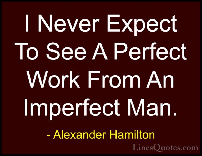 Alexander Hamilton Quotes (20) - I Never Expect To See A Perfect ... - QuotesI Never Expect To See A Perfect Work From An Imperfect Man.