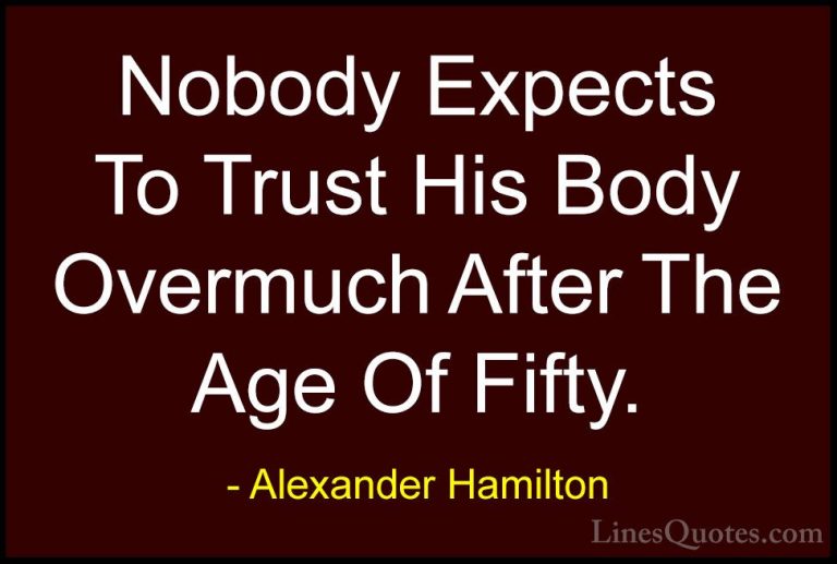 Alexander Hamilton Quotes (24) - Nobody Expects To Trust His Body... - QuotesNobody Expects To Trust His Body Overmuch After The Age Of Fifty.
