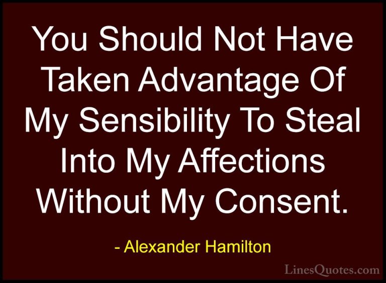 Alexander Hamilton Quotes (26) - You Should Not Have Taken Advant... - QuotesYou Should Not Have Taken Advantage Of My Sensibility To Steal Into My Affections Without My Consent.