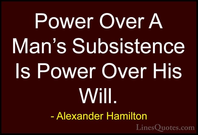 Alexander Hamilton Quotes (30) - Power Over A Man's Subsistence I... - QuotesPower Over A Man's Subsistence Is Power Over His Will.