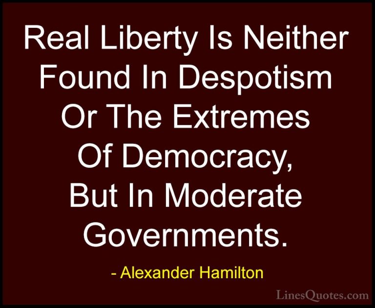 Alexander Hamilton Quotes (4) - Real Liberty Is Neither Found In ... - QuotesReal Liberty Is Neither Found In Despotism Or The Extremes Of Democracy, But In Moderate Governments.