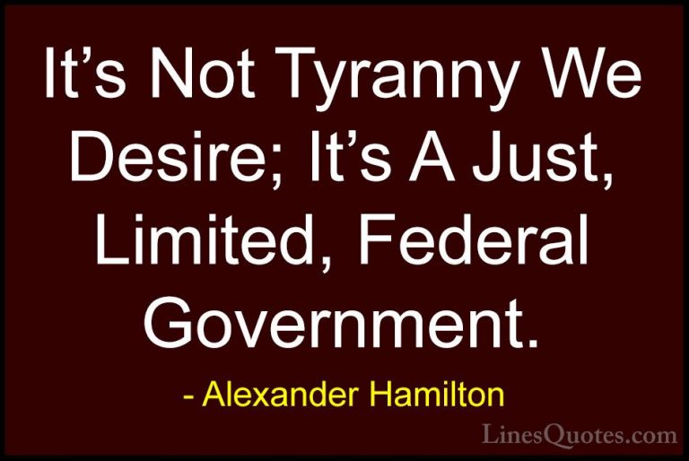 Alexander Hamilton Quotes (6) - It's Not Tyranny We Desire; It's ... - QuotesIt's Not Tyranny We Desire; It's A Just, Limited, Federal Government.