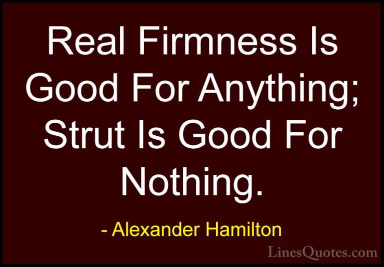 Alexander Hamilton Quotes (8) - Real Firmness Is Good For Anythin... - QuotesReal Firmness Is Good For Anything; Strut Is Good For Nothing.