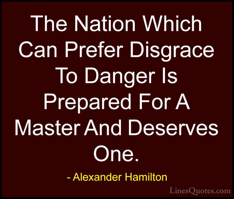 Alexander Hamilton Quotes (9) - The Nation Which Can Prefer Disgr... - QuotesThe Nation Which Can Prefer Disgrace To Danger Is Prepared For A Master And Deserves One.