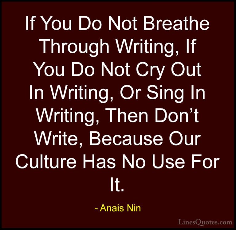 Anais Nin Quotes (12) - If You Do Not Breathe Through Writing, If... - QuotesIf You Do Not Breathe Through Writing, If You Do Not Cry Out In Writing, Or Sing In Writing, Then Don't Write, Because Our Culture Has No Use For It.