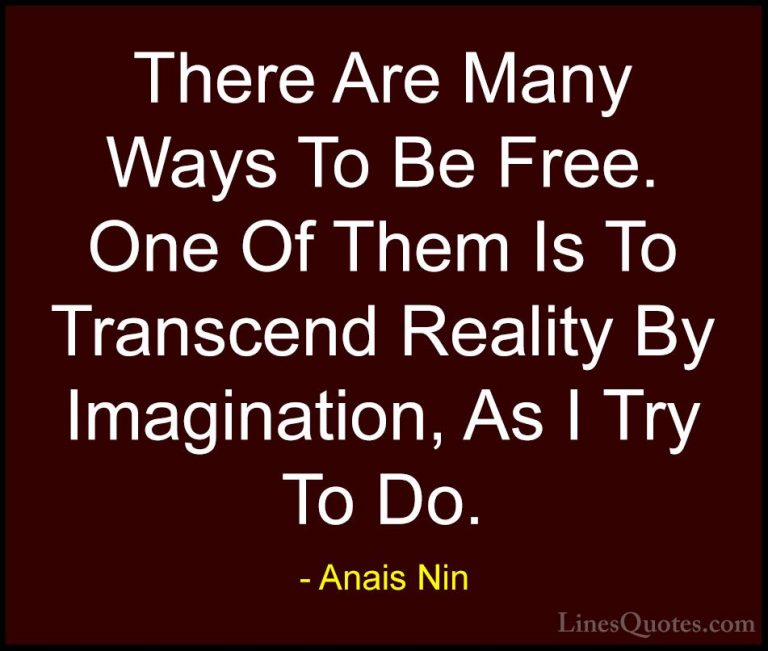 Anais Nin Quotes (16) - There Are Many Ways To Be Free. One Of Th... - QuotesThere Are Many Ways To Be Free. One Of Them Is To Transcend Reality By Imagination, As I Try To Do.