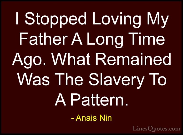 Anais Nin Quotes (18) - I Stopped Loving My Father A Long Time Ag... - QuotesI Stopped Loving My Father A Long Time Ago. What Remained Was The Slavery To A Pattern.