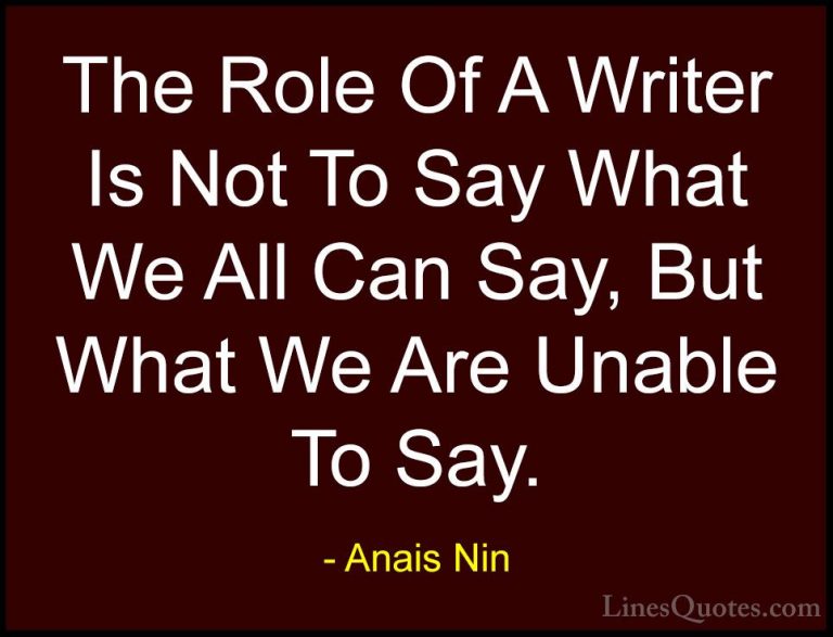 Anais Nin Quotes (20) - The Role Of A Writer Is Not To Say What W... - QuotesThe Role Of A Writer Is Not To Say What We All Can Say, But What We Are Unable To Say.