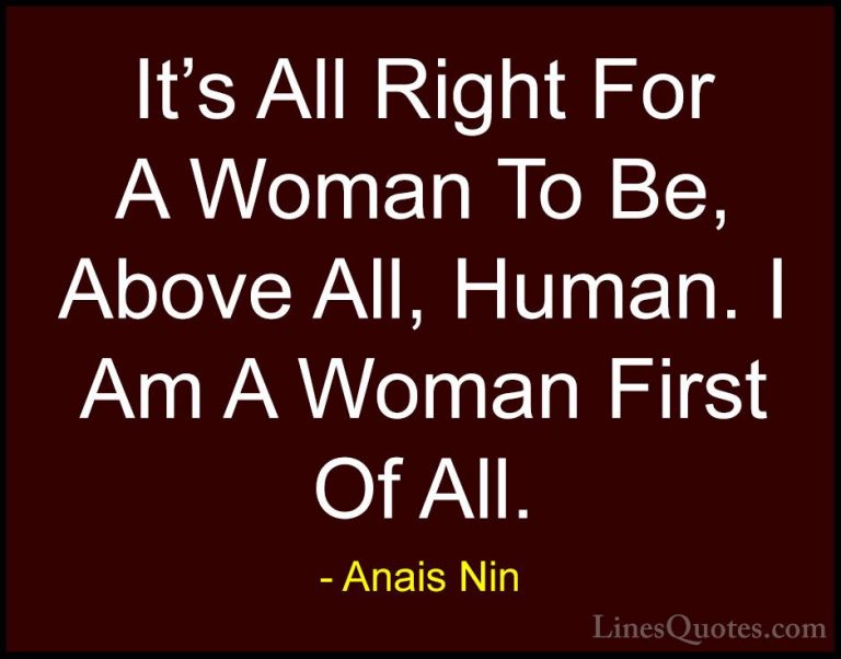 Anais Nin Quotes (23) - It's All Right For A Woman To Be, Above A... - QuotesIt's All Right For A Woman To Be, Above All, Human. I Am A Woman First Of All.