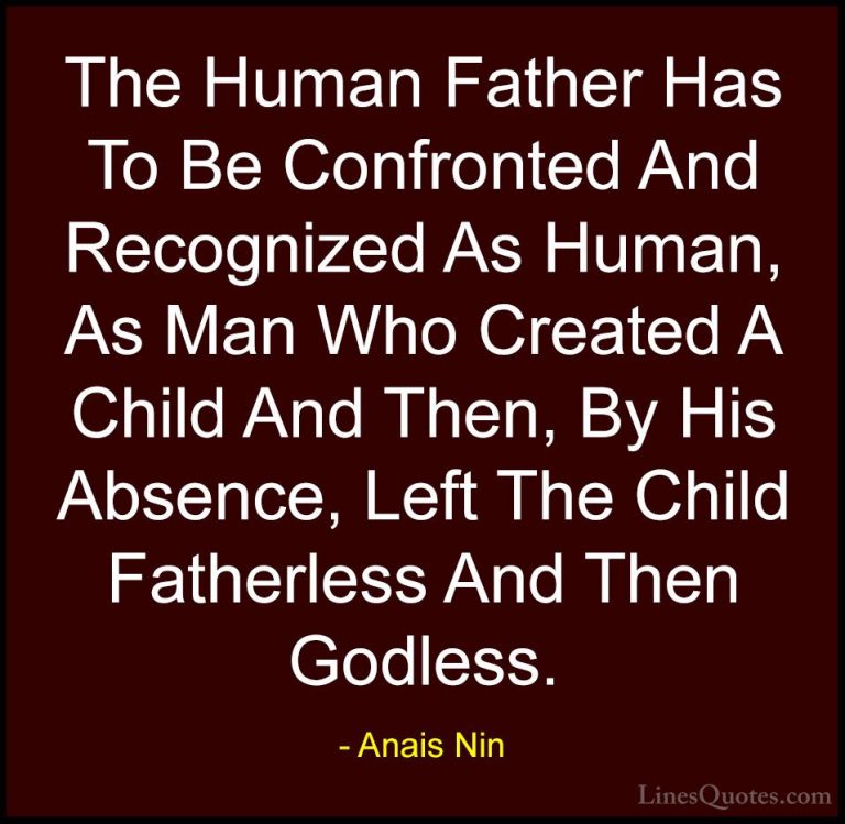 Anais Nin Quotes (29) - The Human Father Has To Be Confronted And... - QuotesThe Human Father Has To Be Confronted And Recognized As Human, As Man Who Created A Child And Then, By His Absence, Left The Child Fatherless And Then Godless.