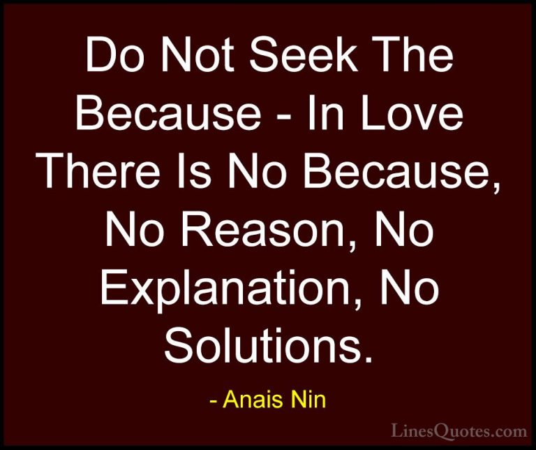 Anais Nin Quotes (31) - Do Not Seek The Because - In Love There I... - QuotesDo Not Seek The Because - In Love There Is No Because, No Reason, No Explanation, No Solutions.