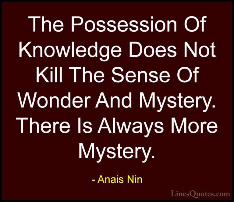 Anais Nin Quotes (36) - The Possession Of Knowledge Does Not Kill... - QuotesThe Possession Of Knowledge Does Not Kill The Sense Of Wonder And Mystery. There Is Always More Mystery.