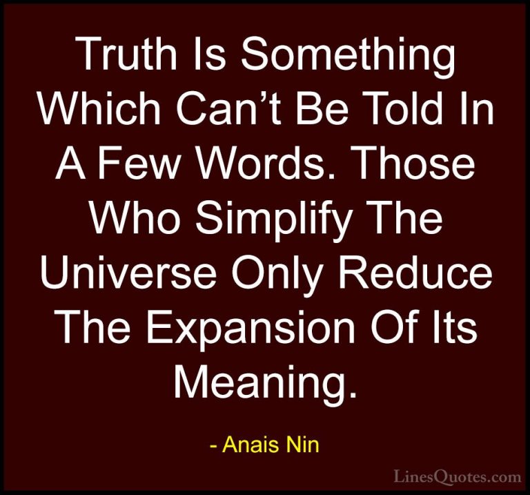 Anais Nin Quotes (38) - Truth Is Something Which Can't Be Told In... - QuotesTruth Is Something Which Can't Be Told In A Few Words. Those Who Simplify The Universe Only Reduce The Expansion Of Its Meaning.