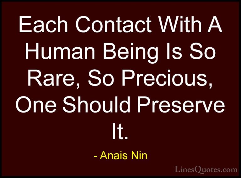 Anais Nin Quotes (39) - Each Contact With A Human Being Is So Rar... - QuotesEach Contact With A Human Being Is So Rare, So Precious, One Should Preserve It.