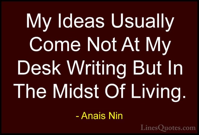 Anais Nin Quotes (41) - My Ideas Usually Come Not At My Desk Writ... - QuotesMy Ideas Usually Come Not At My Desk Writing But In The Midst Of Living.