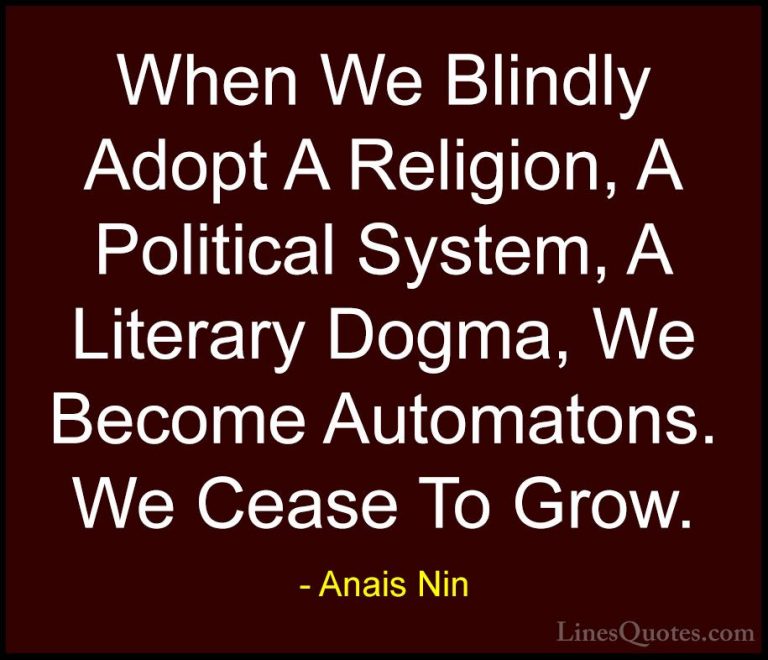 Anais Nin Quotes (6) - When We Blindly Adopt A Religion, A Politi... - QuotesWhen We Blindly Adopt A Religion, A Political System, A Literary Dogma, We Become Automatons. We Cease To Grow.