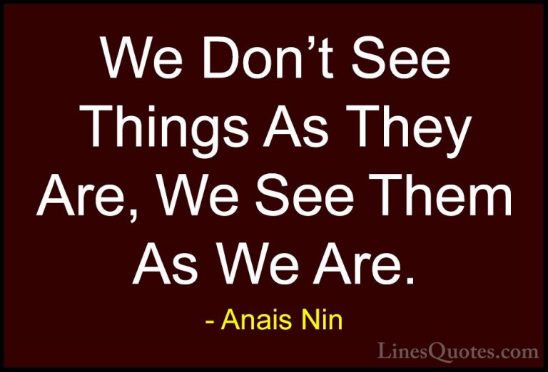 Anais Nin Quotes (9) - We Don't See Things As They Are, We See Th... - QuotesWe Don't See Things As They Are, We See Them As We Are.