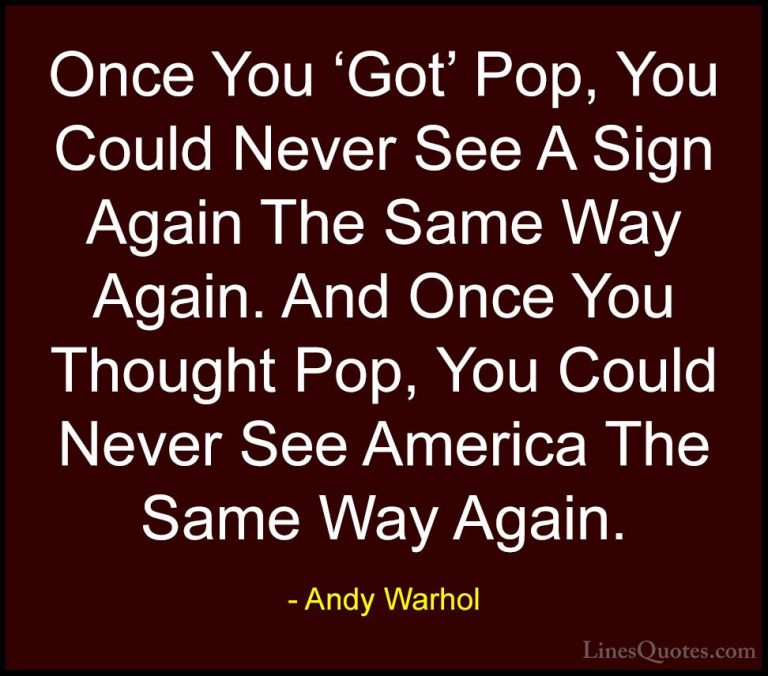 Andy Warhol Quotes (15) - Once You 'Got' Pop, You Could Never See... - QuotesOnce You 'Got' Pop, You Could Never See A Sign Again The Same Way Again. And Once You Thought Pop, You Could Never See America The Same Way Again.