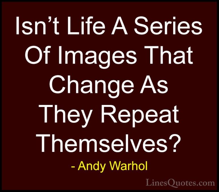 Andy Warhol Quotes (19) - Isn't Life A Series Of Images That Chan... - QuotesIsn't Life A Series Of Images That Change As They Repeat Themselves?