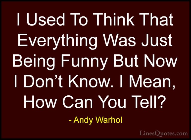 Andy Warhol Quotes (21) - I Used To Think That Everything Was Jus... - QuotesI Used To Think That Everything Was Just Being Funny But Now I Don't Know. I Mean, How Can You Tell?