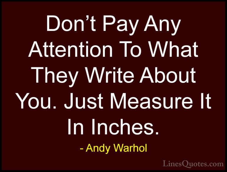 Andy Warhol Quotes (28) - Don't Pay Any Attention To What They Wr... - QuotesDon't Pay Any Attention To What They Write About You. Just Measure It In Inches.