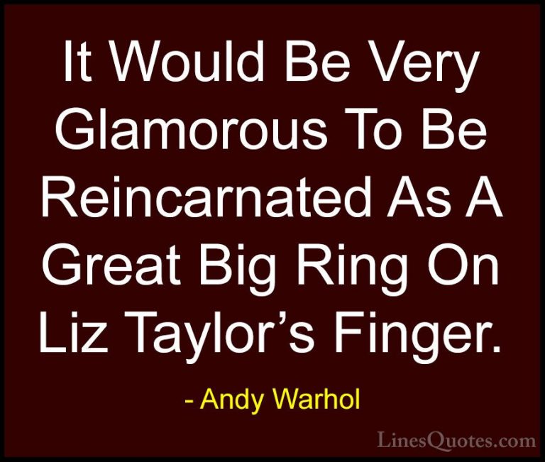 Andy Warhol Quotes (31) - It Would Be Very Glamorous To Be Reinca... - QuotesIt Would Be Very Glamorous To Be Reincarnated As A Great Big Ring On Liz Taylor's Finger.
