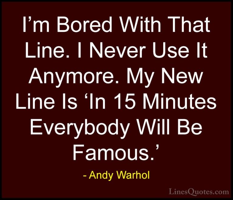 Andy Warhol Quotes (35) - I'm Bored With That Line. I Never Use I... - QuotesI'm Bored With That Line. I Never Use It Anymore. My New Line Is 'In 15 Minutes Everybody Will Be Famous.'