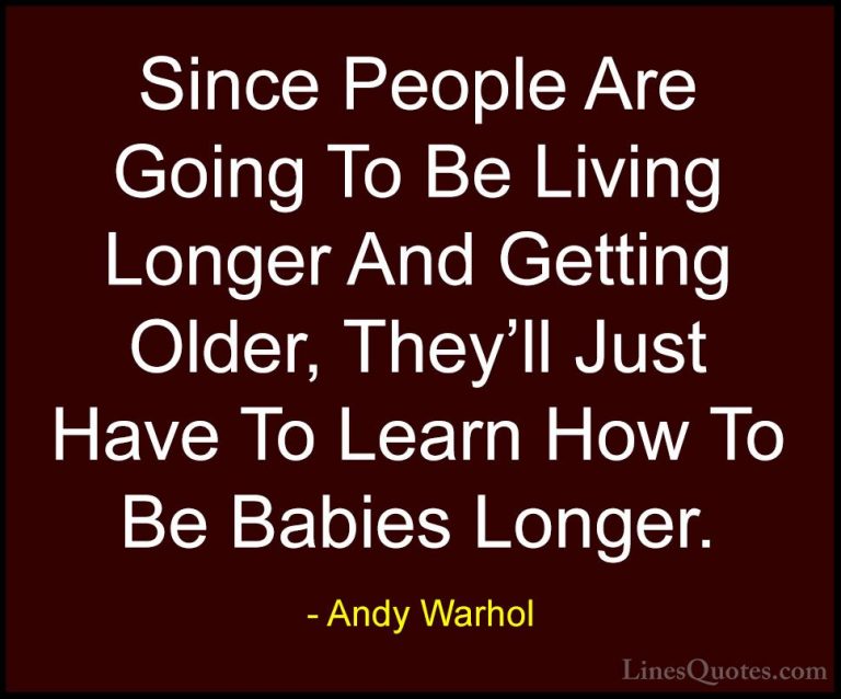 Andy Warhol Quotes (36) - Since People Are Going To Be Living Lon... - QuotesSince People Are Going To Be Living Longer And Getting Older, They'll Just Have To Learn How To Be Babies Longer.