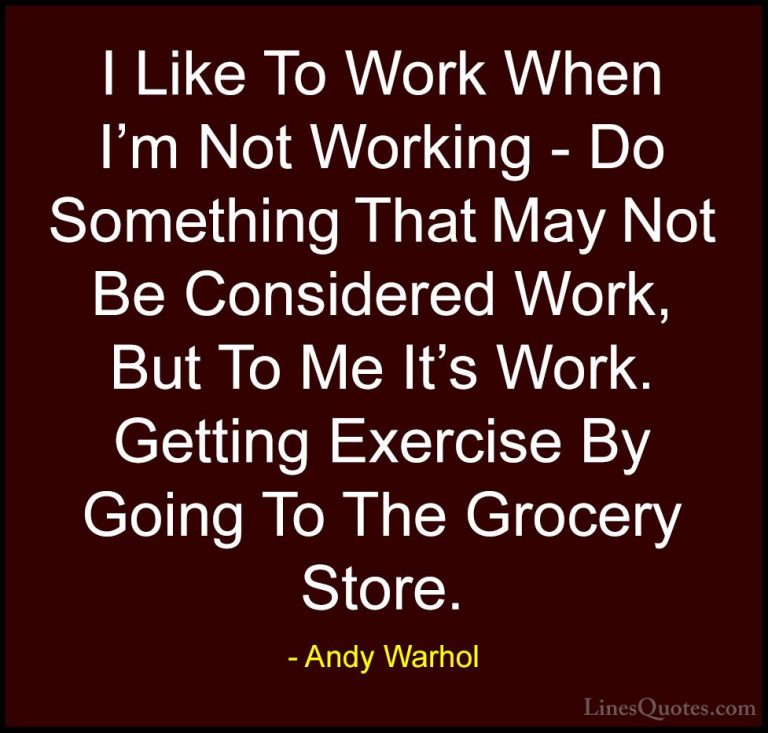 Andy Warhol Quotes (41) - I Like To Work When I'm Not Working - D... - QuotesI Like To Work When I'm Not Working - Do Something That May Not Be Considered Work, But To Me It's Work. Getting Exercise By Going To The Grocery Store.