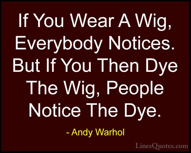 Andy Warhol Quotes (45) - If You Wear A Wig, Everybody Notices. B... - QuotesIf You Wear A Wig, Everybody Notices. But If You Then Dye The Wig, People Notice The Dye.