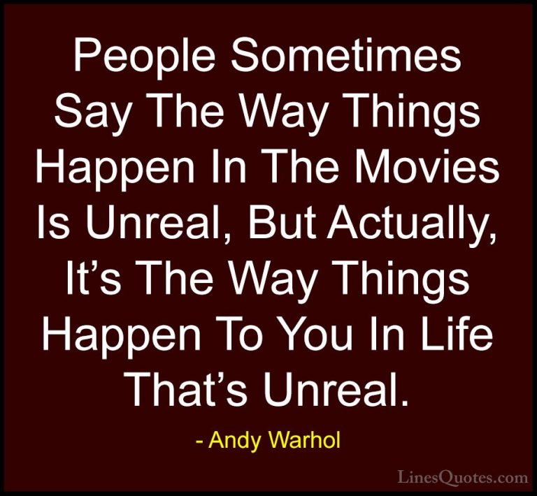 Andy Warhol Quotes (49) - People Sometimes Say The Way Things Hap... - QuotesPeople Sometimes Say The Way Things Happen In The Movies Is Unreal, But Actually, It's The Way Things Happen To You In Life That's Unreal.