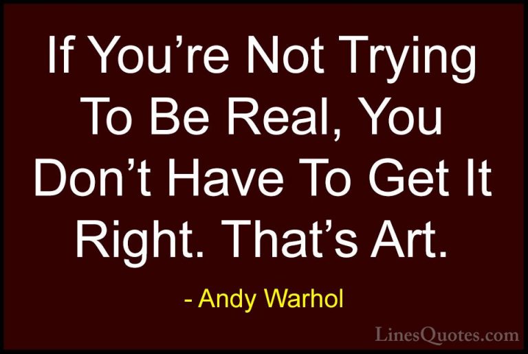 Andy Warhol Quotes (5) - If You're Not Trying To Be Real, You Don... - QuotesIf You're Not Trying To Be Real, You Don't Have To Get It Right. That's Art.