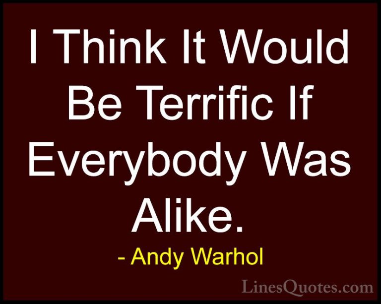 Andy Warhol Quotes (50) - I Think It Would Be Terrific If Everybo... - QuotesI Think It Would Be Terrific If Everybody Was Alike.