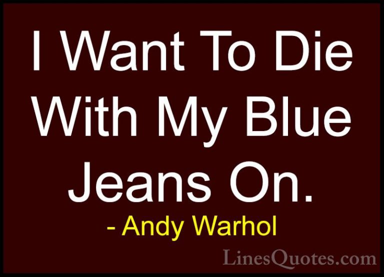 Andy Warhol Quotes (51) - I Want To Die With My Blue Jeans On.... - QuotesI Want To Die With My Blue Jeans On.