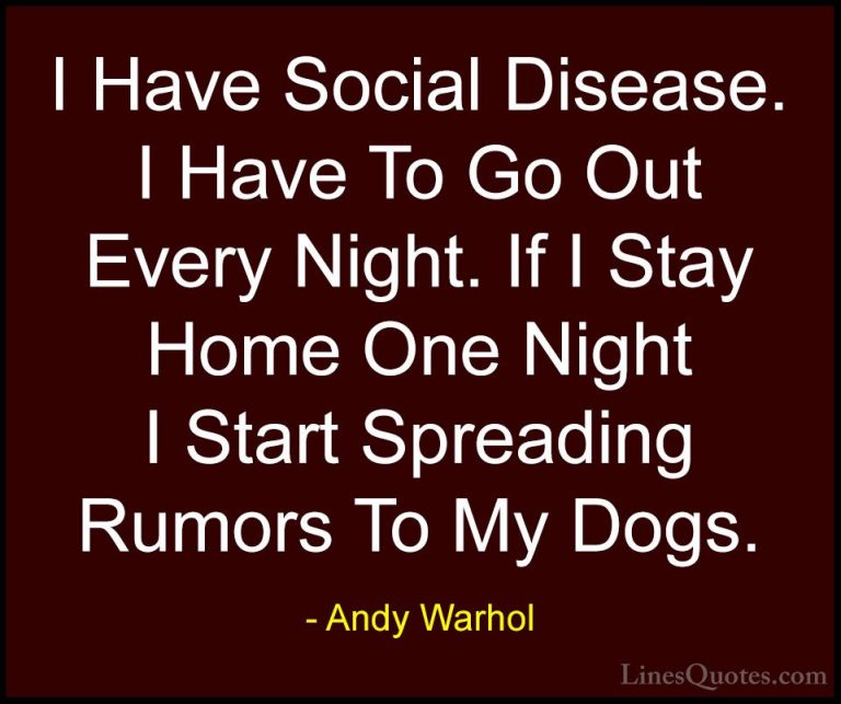 Andy Warhol Quotes (56) - I Have Social Disease. I Have To Go Out... - QuotesI Have Social Disease. I Have To Go Out Every Night. If I Stay Home One Night I Start Spreading Rumors To My Dogs.