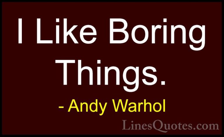 Andy Warhol Quotes (57) - I Like Boring Things.... - QuotesI Like Boring Things.