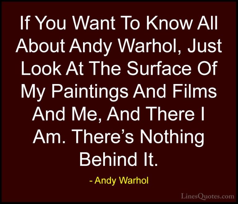 Andy Warhol Quotes (58) - If You Want To Know All About Andy Warh... - QuotesIf You Want To Know All About Andy Warhol, Just Look At The Surface Of My Paintings And Films And Me, And There I Am. There's Nothing Behind It.