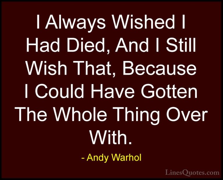 Andy Warhol Quotes (59) - I Always Wished I Had Died, And I Still... - QuotesI Always Wished I Had Died, And I Still Wish That, Because I Could Have Gotten The Whole Thing Over With.