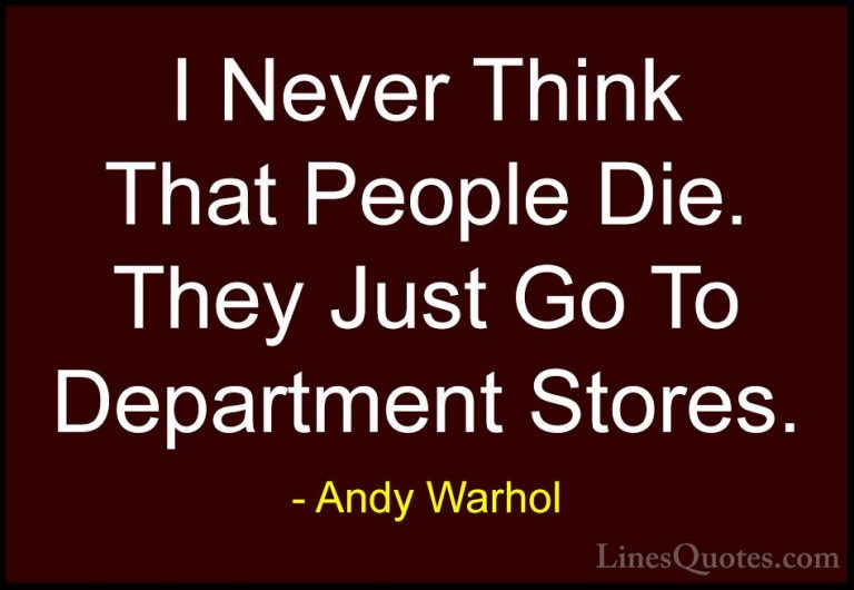 Andy Warhol Quotes (6) - I Never Think That People Die. They Just... - QuotesI Never Think That People Die. They Just Go To Department Stores.