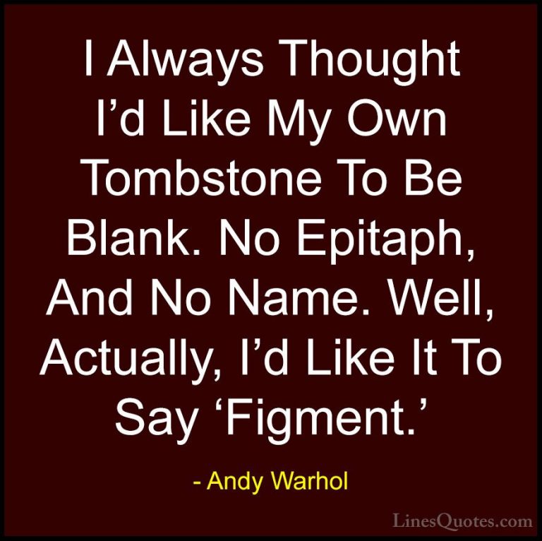 Andy Warhol Quotes (60) - I Always Thought I'd Like My Own Tombst... - QuotesI Always Thought I'd Like My Own Tombstone To Be Blank. No Epitaph, And No Name. Well, Actually, I'd Like It To Say 'Figment.'