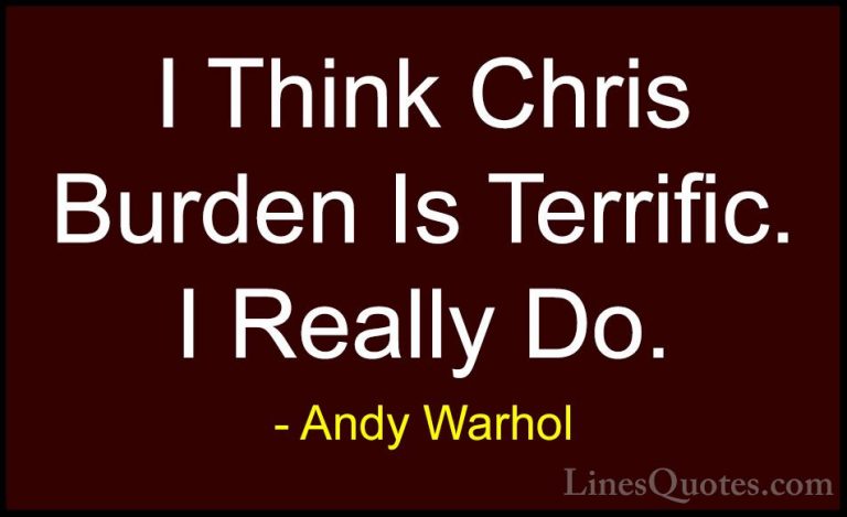 Andy Warhol Quotes (62) - I Think Chris Burden Is Terrific. I Rea... - QuotesI Think Chris Burden Is Terrific. I Really Do.